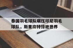 华体会官方入口-泰国羽毛球队碾压印尼羽毛球队，斯里坎特惊艳世界的简单介绍